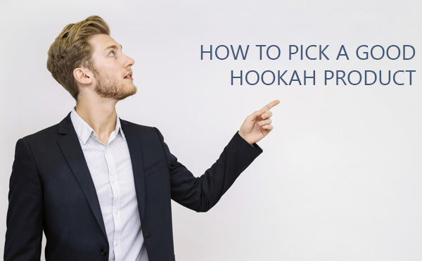 How to pick a good hookah product