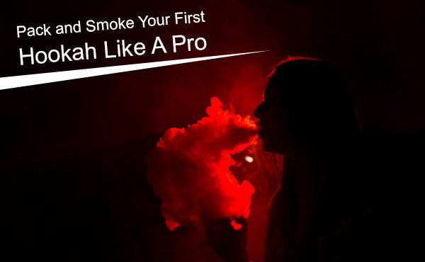 Pack and Smoke Your First Hookah Like A Pro 